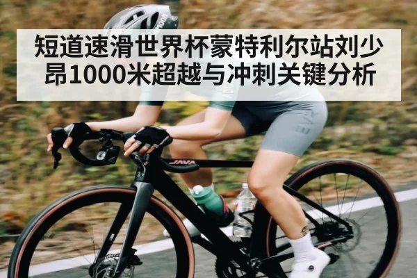 短道速滑世界杯蒙特利尔站刘少昂1000米超越与冲刺关键分析