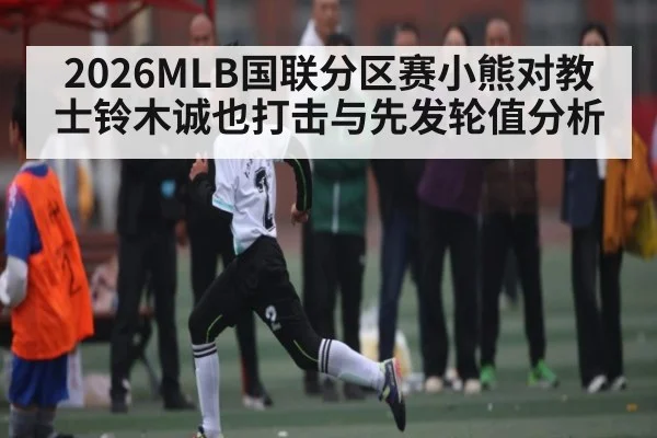 2026MLB国联分区赛小熊对教士铃木诚也打击与先发轮值分析