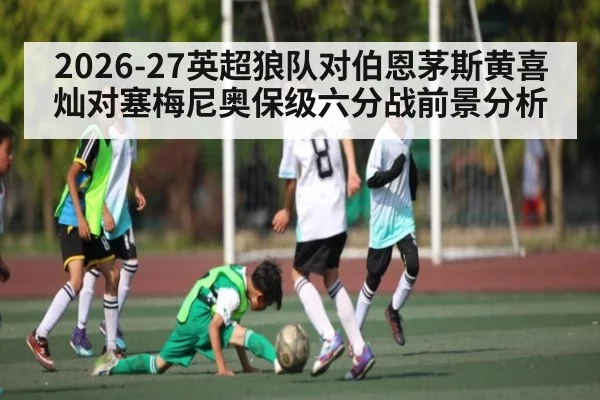 2026-27英超狼队对伯恩茅斯黄喜灿对塞梅尼奥保级六分战前景分析