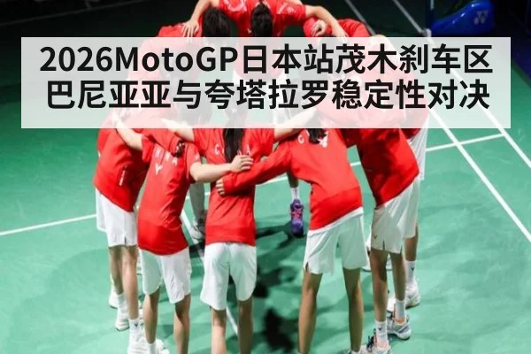 2026MotoGP日本站茂木刹车区 巴尼亚亚与夸塔拉罗稳定性对决